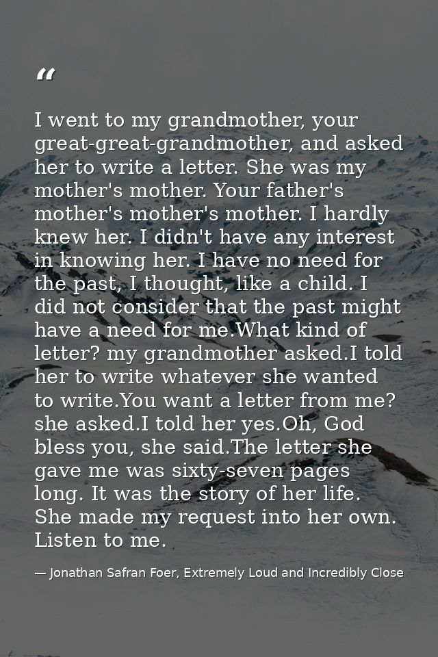 I went to my grandmother, your great-great-grandmother, and asked her to write a letter. She was my mother's mother. You — Jonathan Safran Foer, Extremely Loud and Incredibly Close