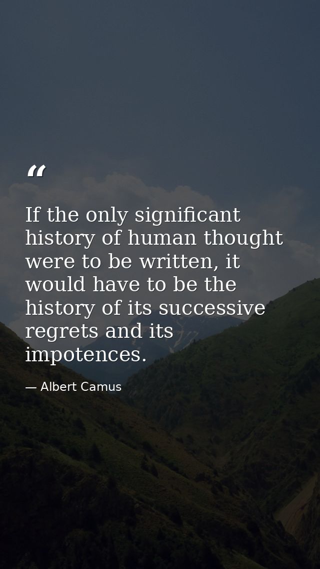 If the only significant history of human thought were to be written, it would have to be the history of its successive r — Albert Camus