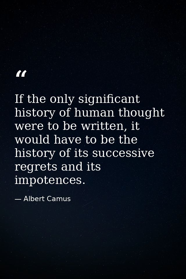 If the only significant history of human thought were to be written, it would have to be the history of its successive r — Albert Camus