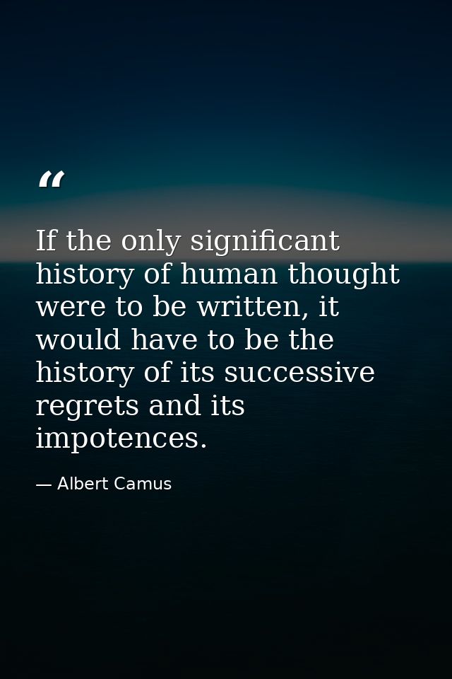 If the only significant history of human thought were to be written, it would have to be the history of its successive r — Albert Camus