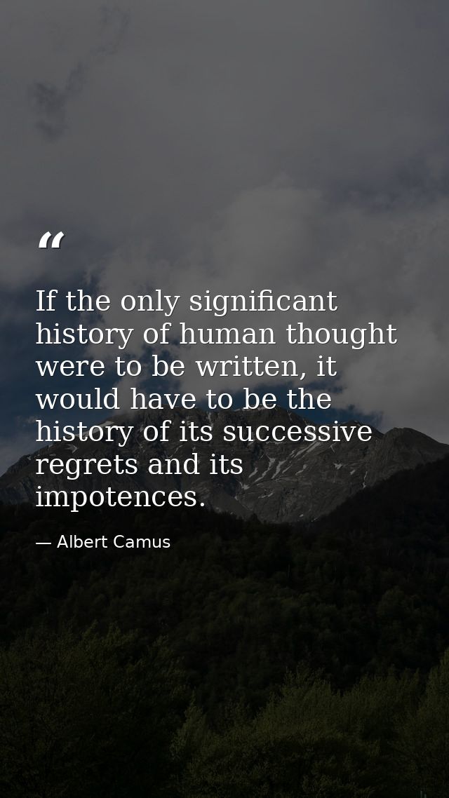 If the only significant history of human thought were to be written, it would have to be the history of its successive r — Albert Camus