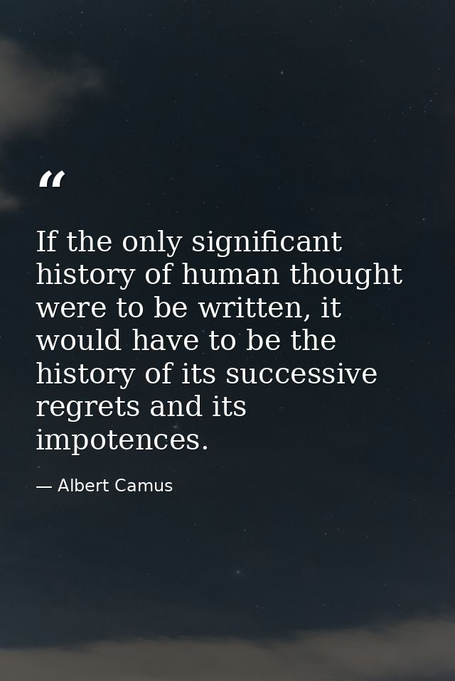If the only significant history of human thought were to be written, it would have to be the history of its successive r — Albert Camus