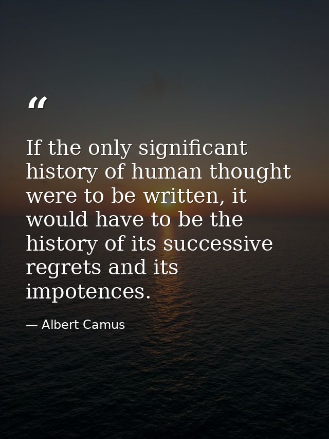If the only significant history of human thought were to be written, it would have to be the history of its successive r — Albert Camus