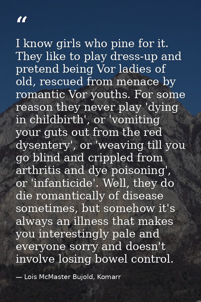 I know girls who pine for it. They like to play dress-up and pretend being Vor ladies of old, rescued from menace by rom — Lois McMaster Bujold, Komarr