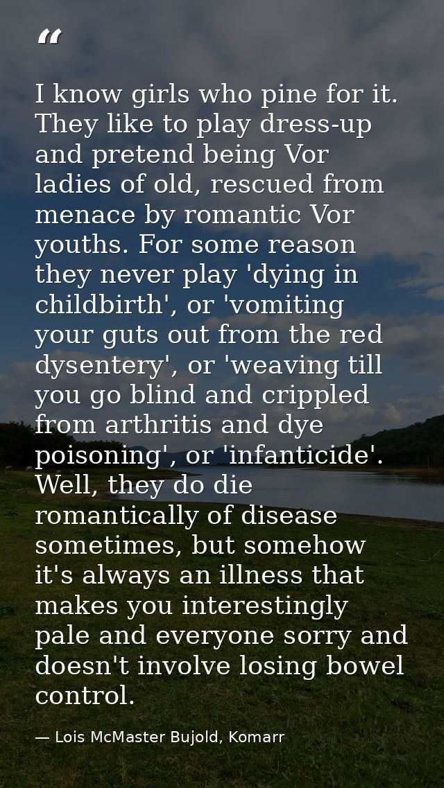 I know girls who pine for it. They like to play dress-up and pretend being Vor ladies of old, rescued from menace by rom — Lois McMaster Bujold, Komarr