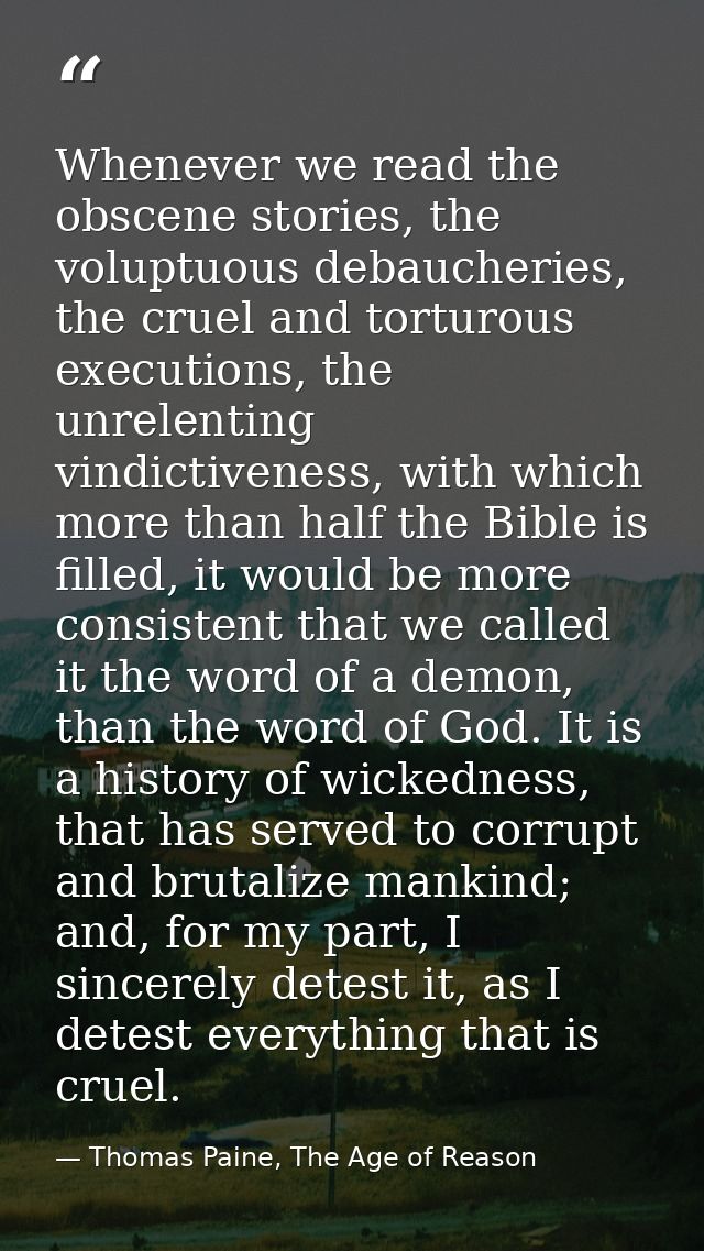 Whenever we read the obscene stories, the voluptuous debaucheries, the cruel and torturous executions, the unrelenting v — Thomas Paine, The Age of Reason