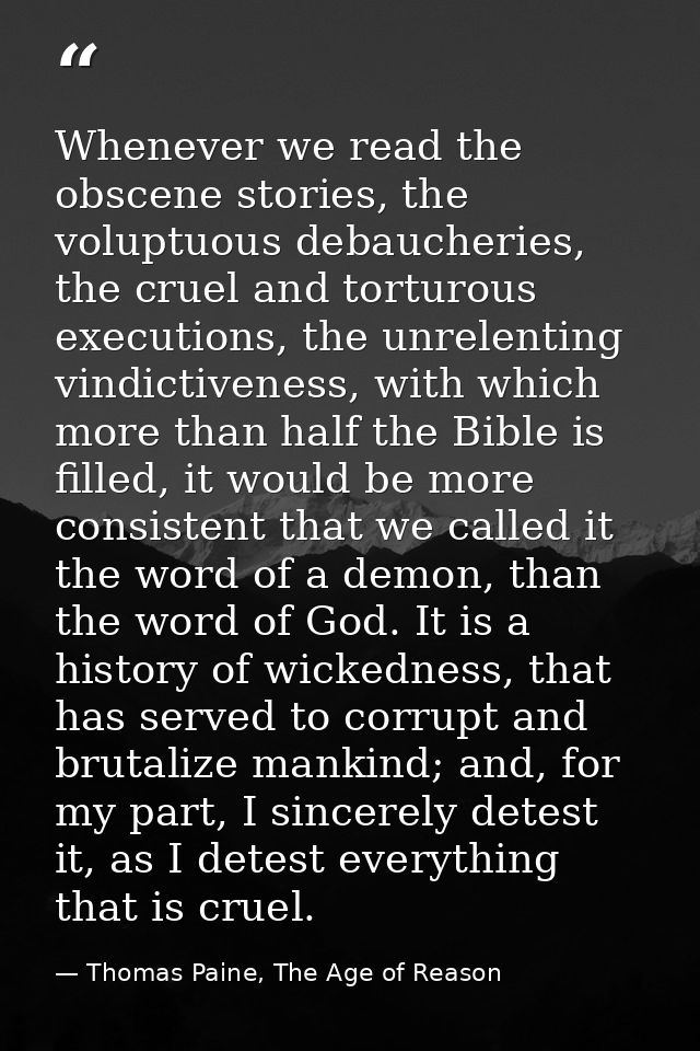 Whenever we read the obscene stories, the voluptuous debaucheries, the cruel and torturous executions, the unrelenting v — Thomas Paine, The Age of Reason