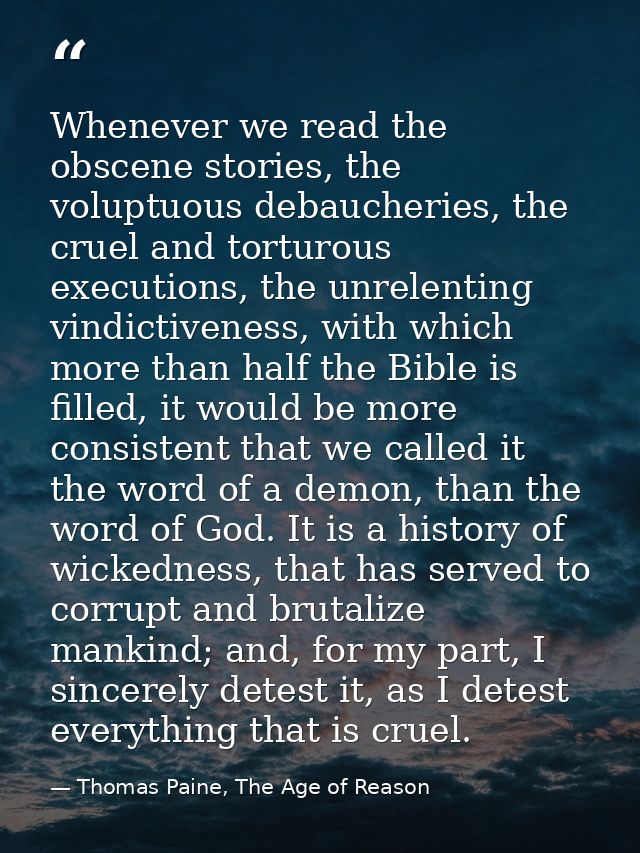 Whenever we read the obscene stories, the voluptuous debaucheries, the cruel and torturous executions, the unrelenting v — Thomas Paine, The Age of Reason