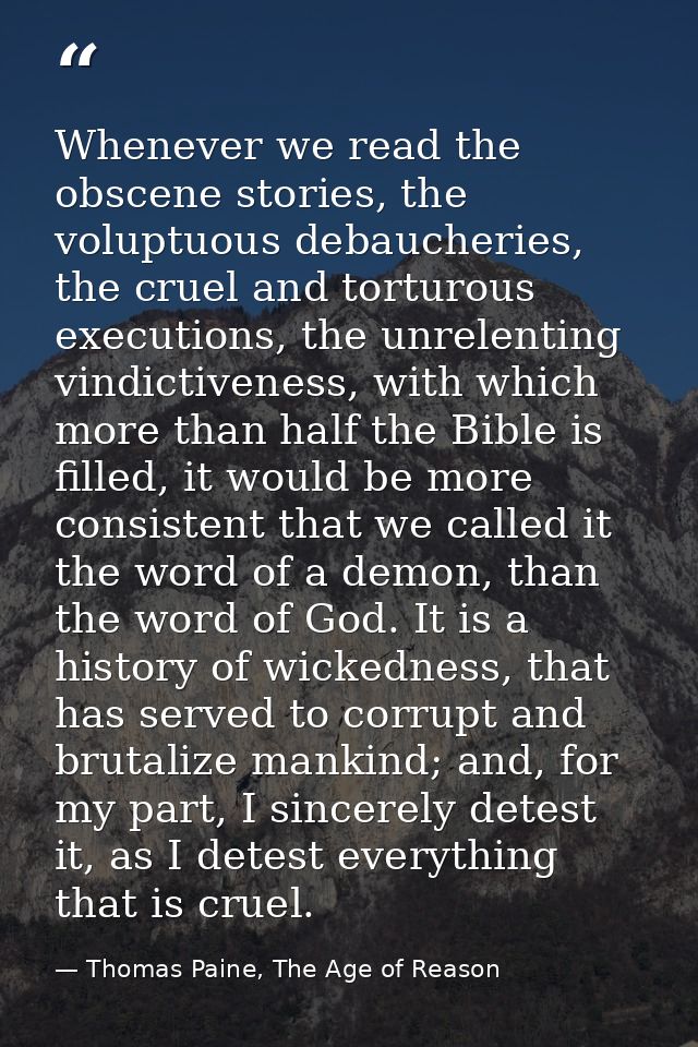 Whenever we read the obscene stories, the voluptuous debaucheries, the cruel and torturous executions, the unrelenting v — Thomas Paine, The Age of Reason