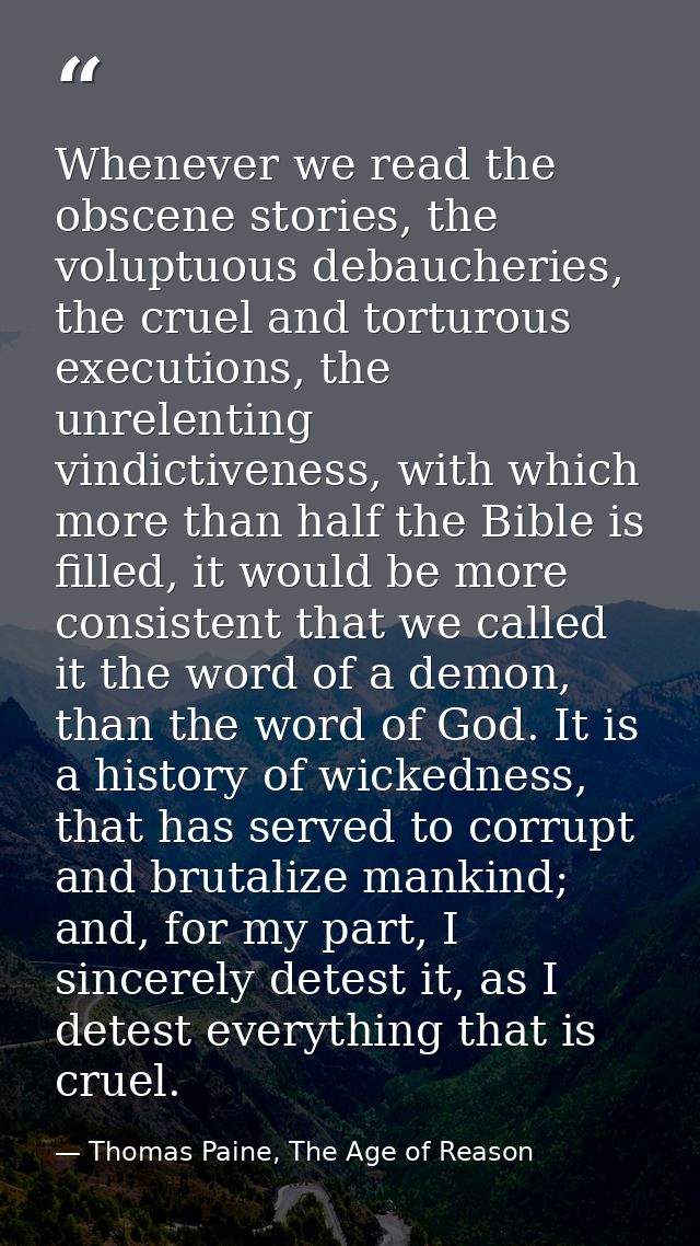 Whenever we read the obscene stories, the voluptuous debaucheries, the cruel and torturous executions, the unrelenting v — Thomas Paine, The Age of Reason