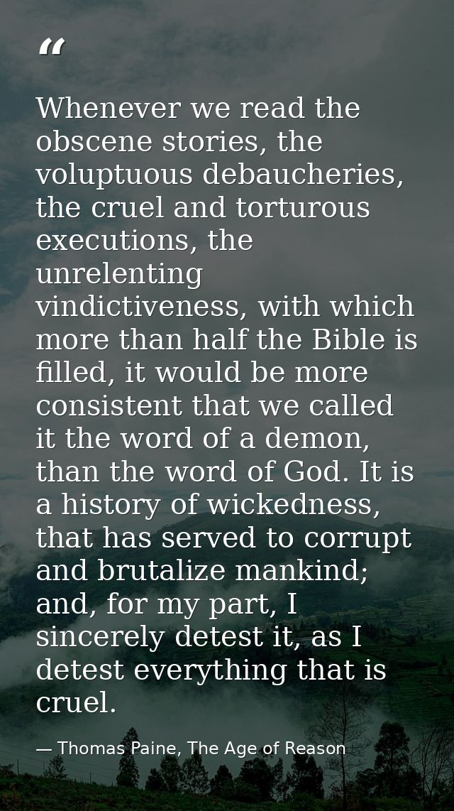 Whenever we read the obscene stories, the voluptuous debaucheries, the cruel and torturous executions, the unrelenting v — Thomas Paine, The Age of Reason