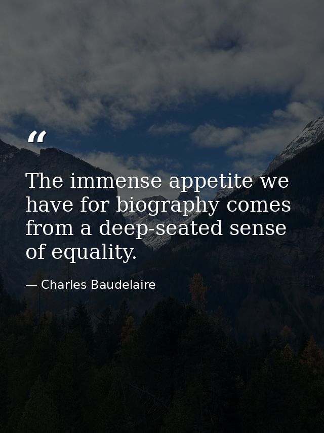 The immense appetite we have for biography comes from a deep-seated sense of equality. — Charles Baudelaire