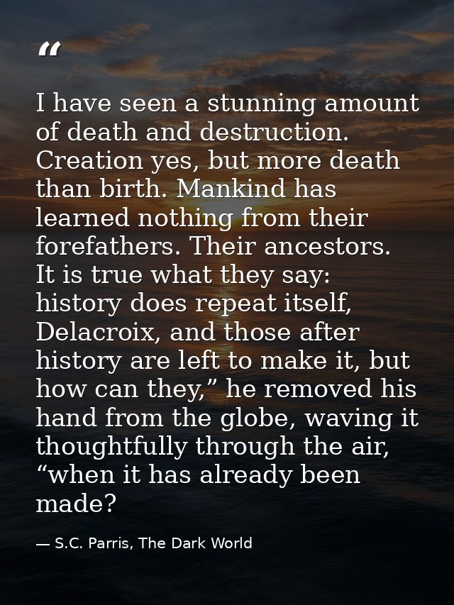 I have seen a stunning amount of death and destruction. Creation yes, but more death than birth. Mankind has learned not — S.C. Parris, The Dark World