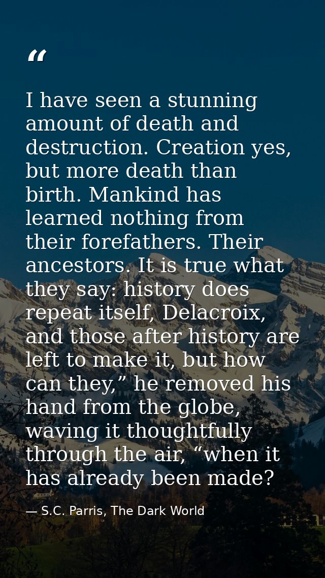 I have seen a stunning amount of death and destruction. Creation yes, but more death than birth. Mankind has learned not — S.C. Parris, The Dark World