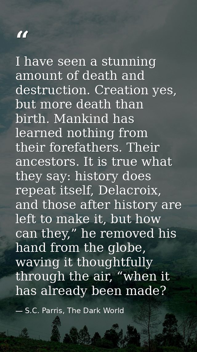 I have seen a stunning amount of death and destruction. Creation yes, but more death than birth. Mankind has learned not — S.C. Parris, The Dark World