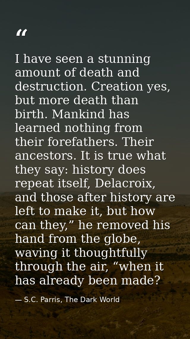 I have seen a stunning amount of death and destruction. Creation yes, but more death than birth. Mankind has learned not — S.C. Parris, The Dark World