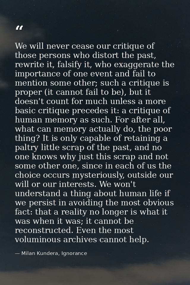 We will never cease our critique of those persons who distort the past, rewrite it, falsify it, who exaggerate the impor — Milan Kundera, Ignorance