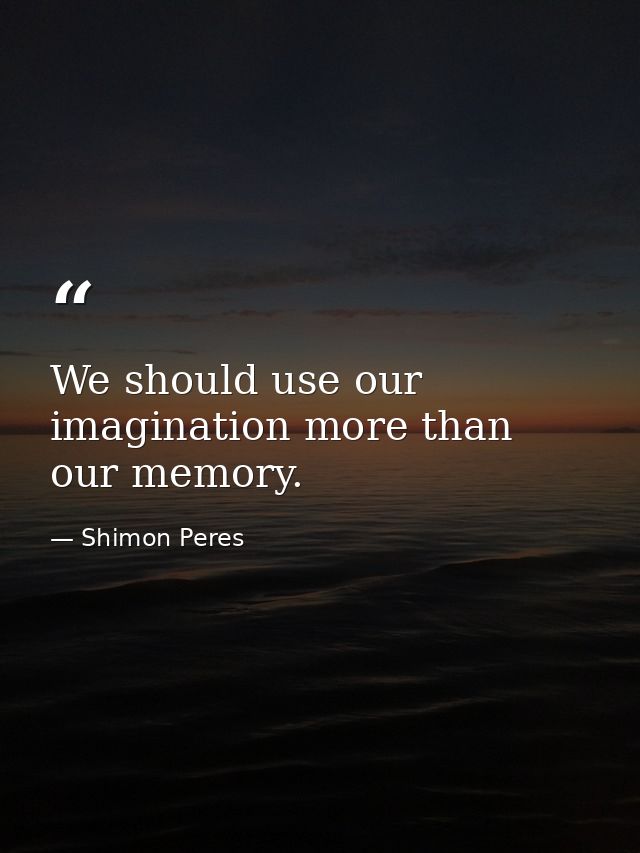 We should use our imagination more than our memory. — Shimon Peres