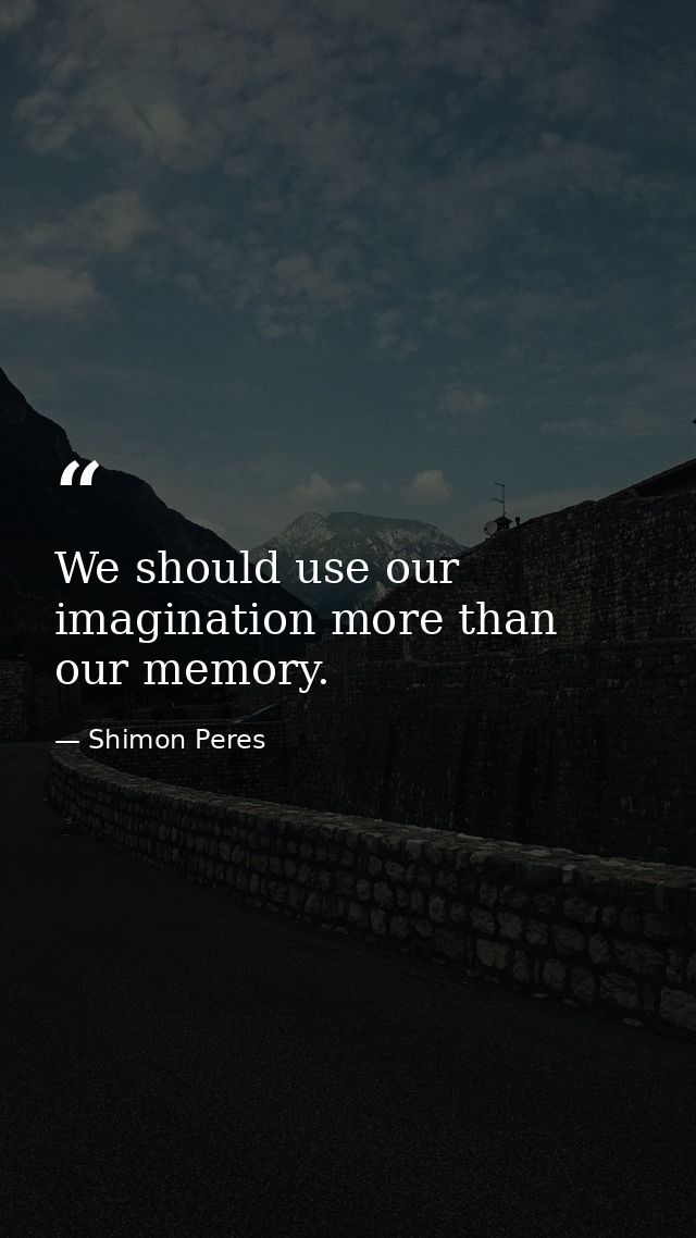 We should use our imagination more than our memory. — Shimon Peres