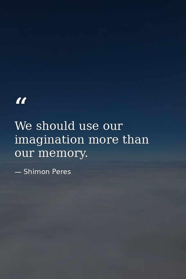 We should use our imagination more than our memory. — Shimon Peres