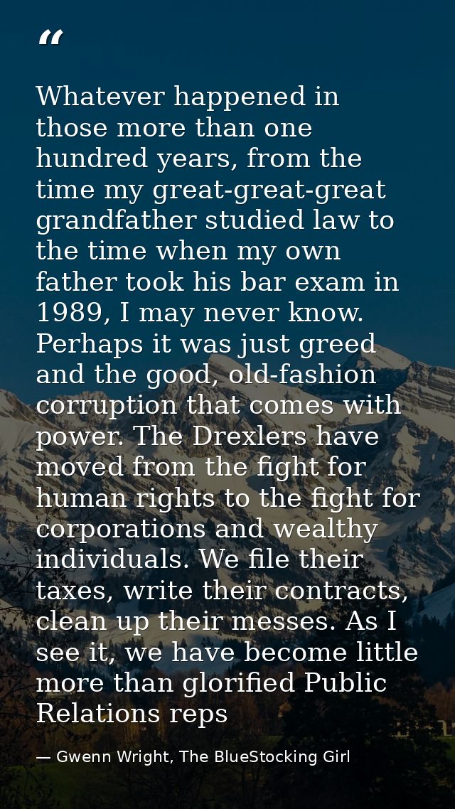 Whatever happened in those more than one hundred years, from the time my great-great-great grandfather studied law to th — Gwenn Wright, The BlueStocking Girl