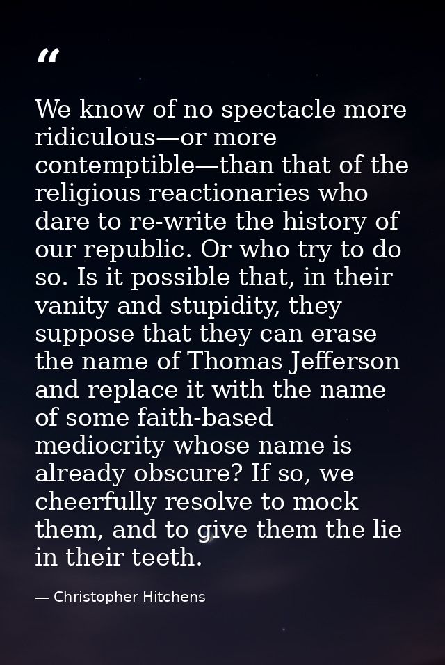 We know of no spectacle more ridiculous—or more contemptible—than that of the religious reactionaries who dare to re-wri — Christopher Hitchens