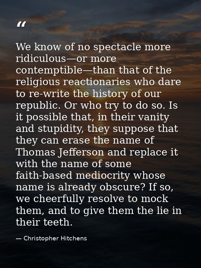 We know of no spectacle more ridiculous—or more contemptible—than that of the religious reactionaries who dare to re-wri — Christopher Hitchens