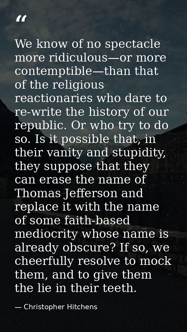 We know of no spectacle more ridiculous—or more contemptible—than that of the religious reactionaries who dare to re-wri — Christopher Hitchens