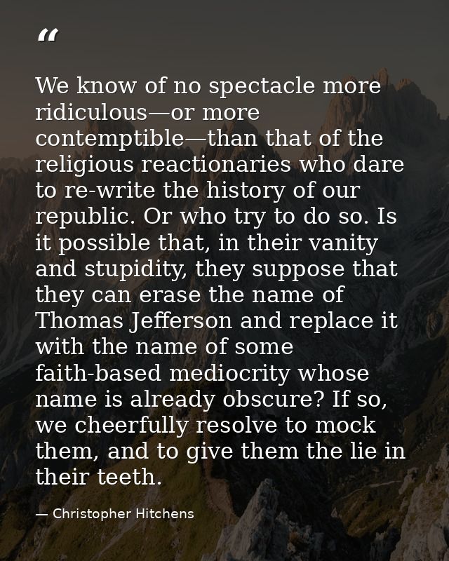 We know of no spectacle more ridiculous—or more contemptible—than that of the religious reactionaries who dare to re-wri — Christopher Hitchens