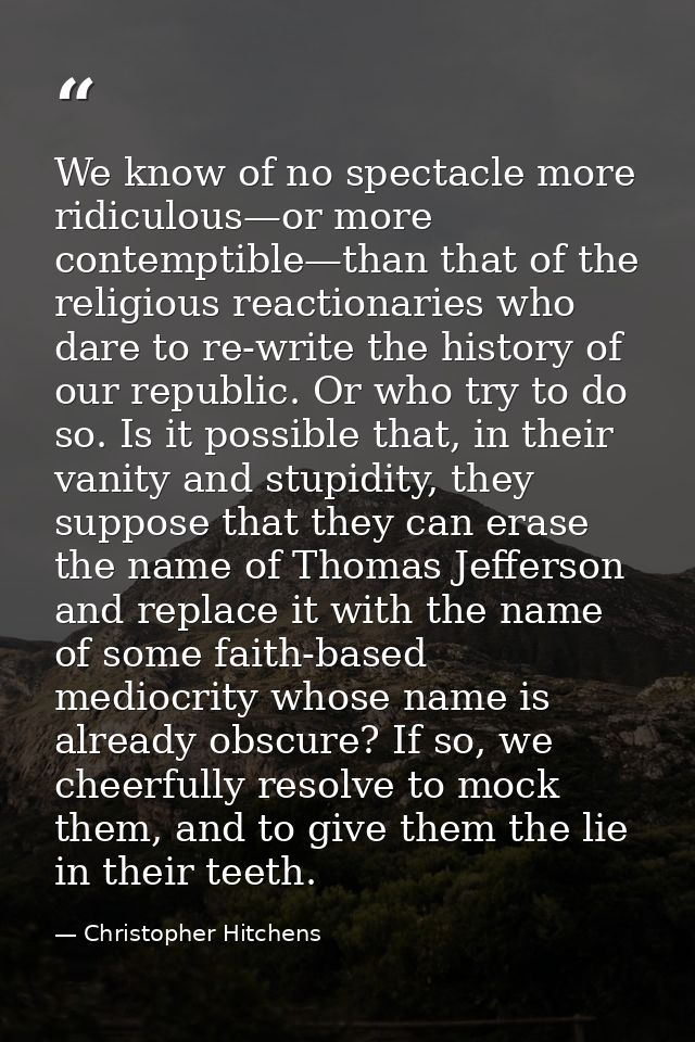 We know of no spectacle more ridiculous—or more contemptible—than that of the religious reactionaries who dare to re-wri — Christopher Hitchens