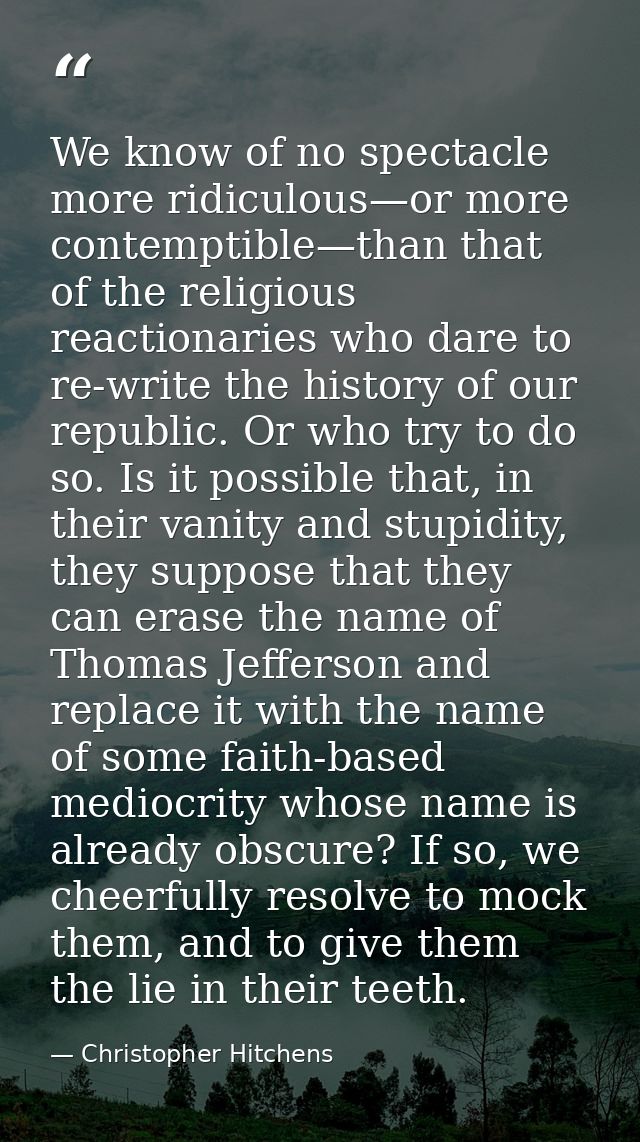 We know of no spectacle more ridiculous—or more contemptible—than that of the religious reactionaries who dare to re-wri — Christopher Hitchens