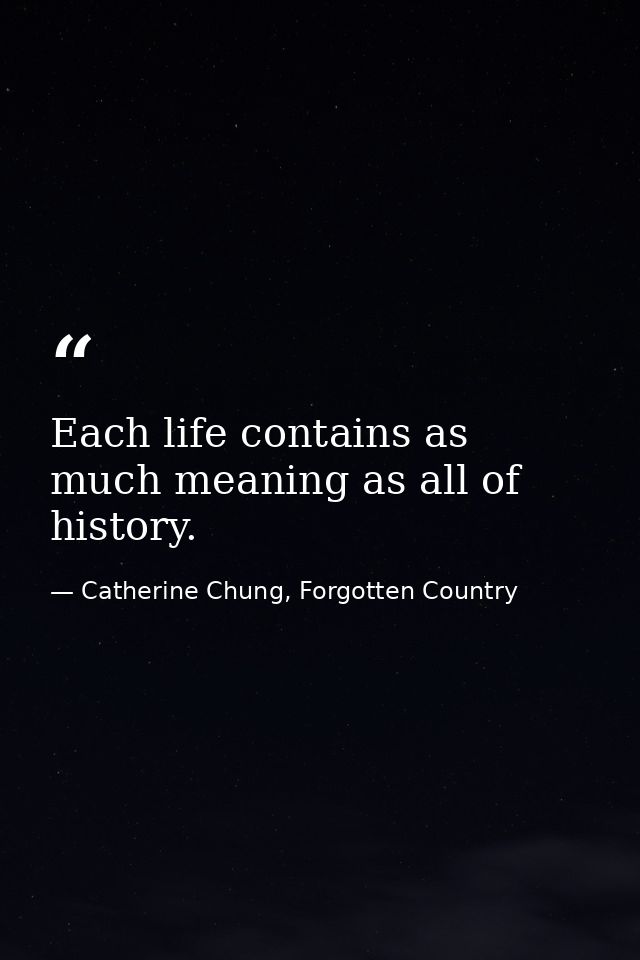 Each life contains as much meaning as all of history. — Catherine Chung, Forgotten Country