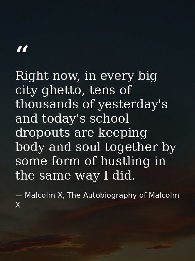 Right now, in every big city ghetto, tens of thousands of yesterday's and today's school dropouts are keeping body and s — Malcolm X, The Autobiography of Malcolm X