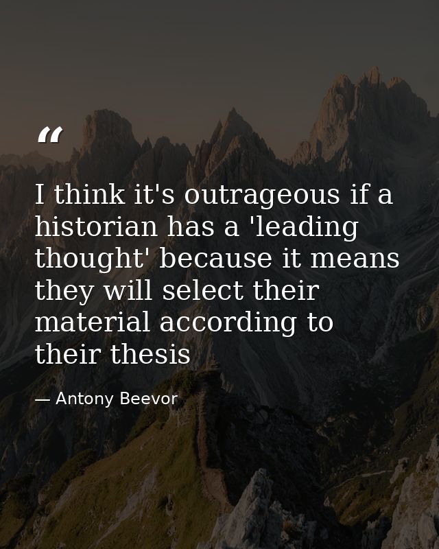 I think it's outrageous if a historian has a 'leading thought' because it means they will select their material accordin — Antony Beevor