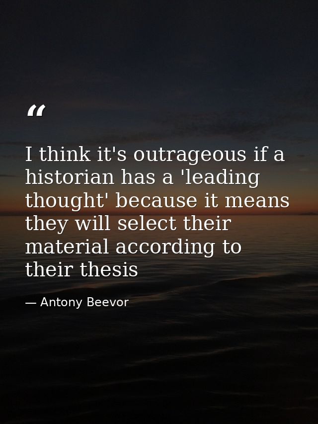 I think it's outrageous if a historian has a 'leading thought' because it means they will select their material accordin — Antony Beevor