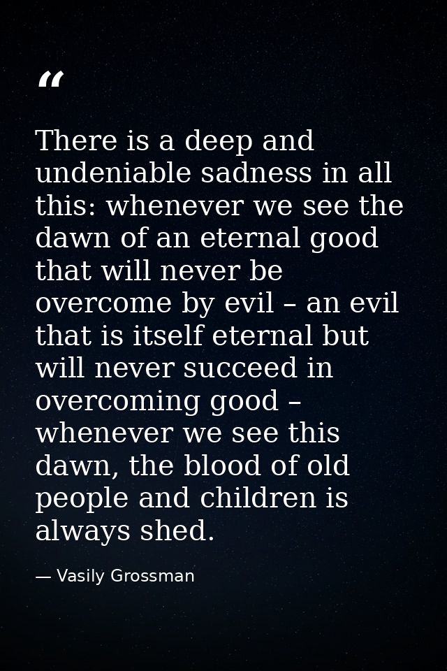 There is a deep and undeniable sadness in all this: whenever we see the dawn of an eternal good that will never be overc — Vasily Grossman