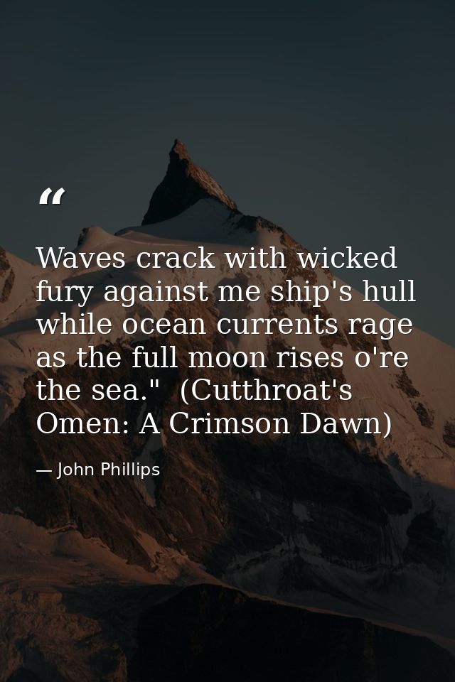 Waves crack with wicked fury against me ship's hull while ocean currents rage as the full moon rises o're the sea."  (Cu — John Phillips