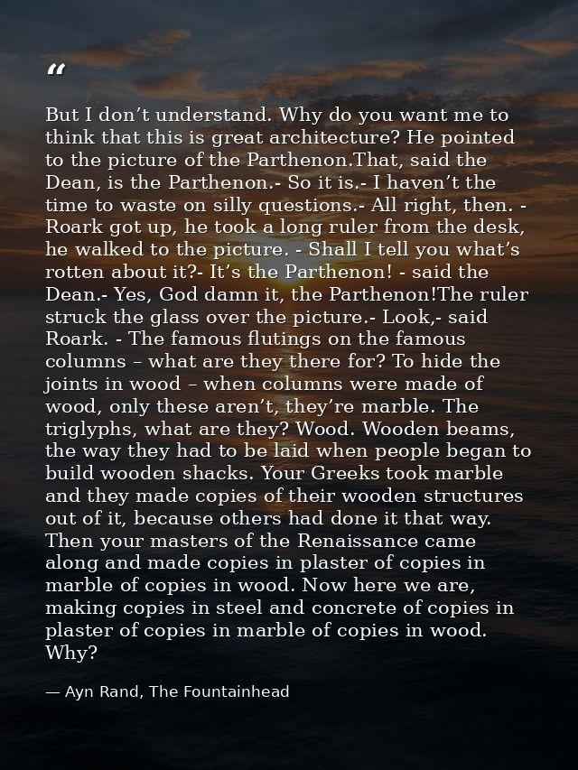 But I don’t understand. Why do you want me to think that this is great architecture? He pointed to the picture of the Pa — Ayn Rand, The Fountainhead
