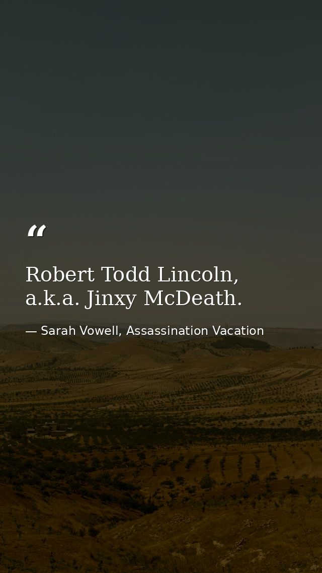Robert Todd Lincoln, a.k.a. Jinxy McDeath. — Sarah Vowell, Assassination Vacation