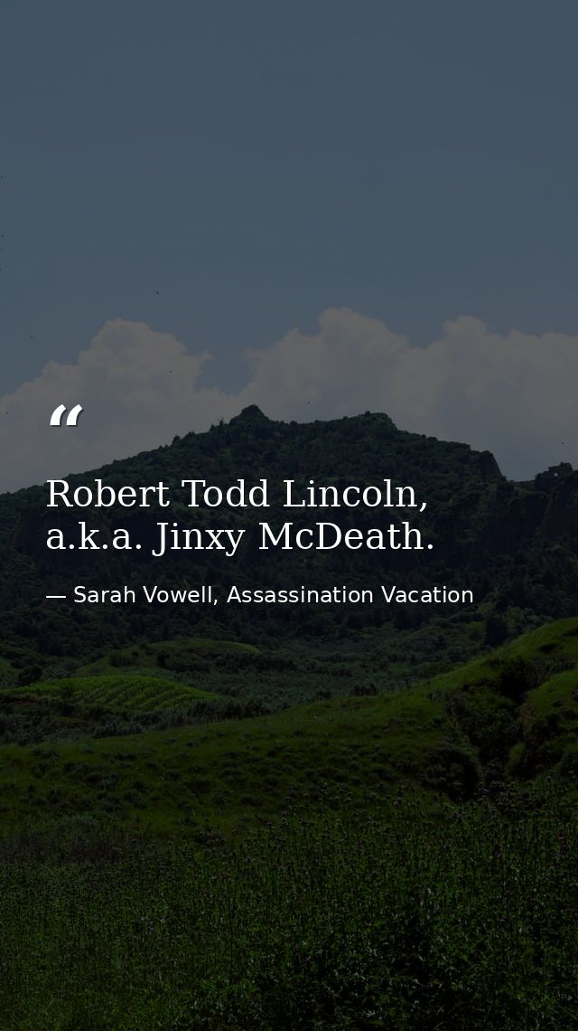 Robert Todd Lincoln, a.k.a. Jinxy McDeath. — Sarah Vowell, Assassination Vacation