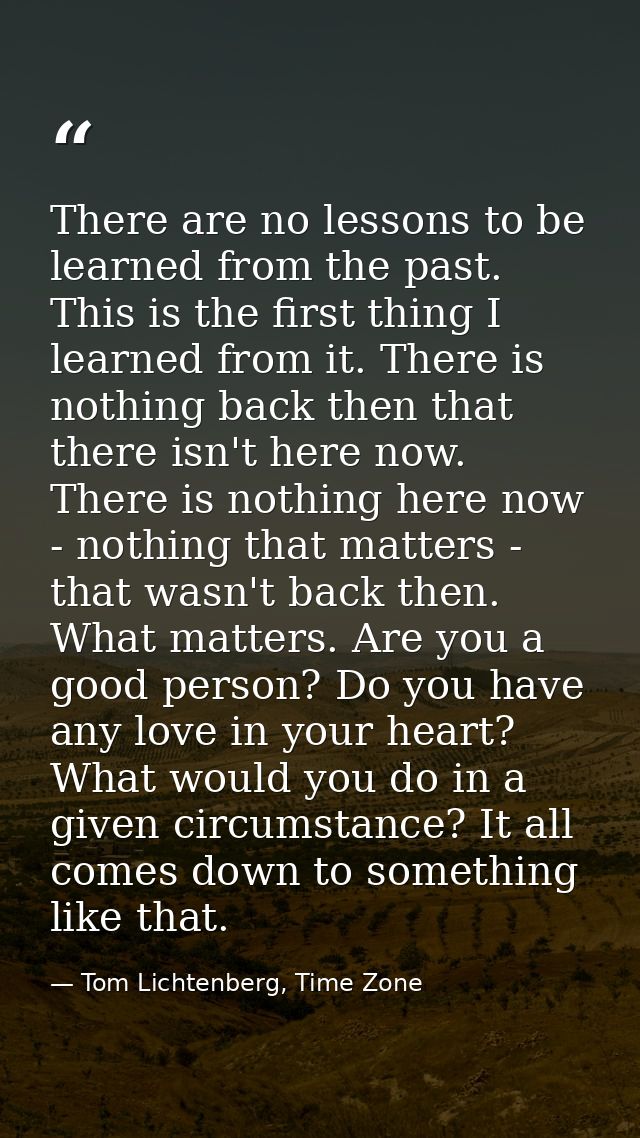 There are no lessons to be learned from the past. This is the first thing I learned from it. There is nothing back then  — Tom Lichtenberg, Time Zone