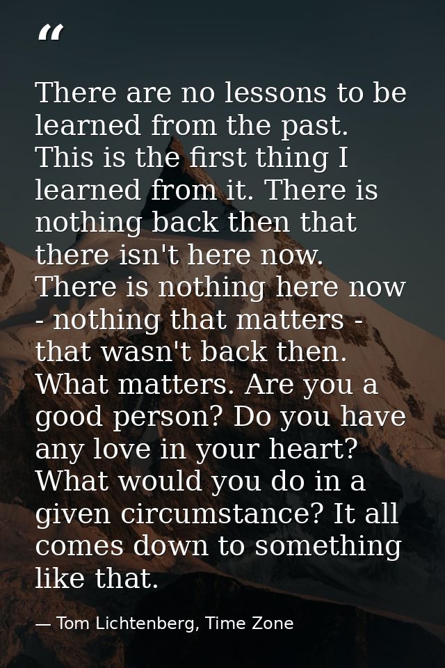 There are no lessons to be learned from the past. This is the first thing I learned from it. There is nothing back then  — Tom Lichtenberg, Time Zone