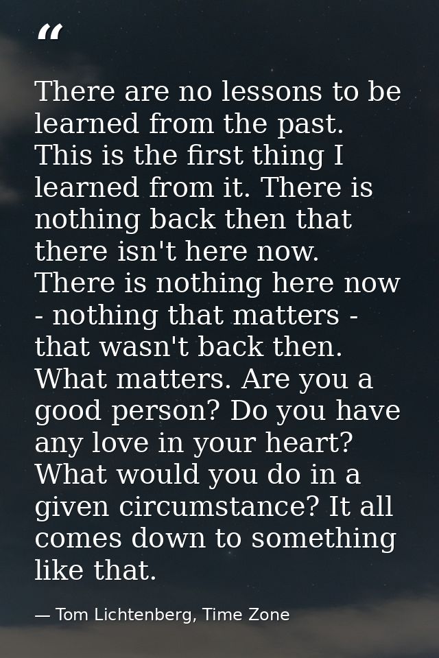 There are no lessons to be learned from the past. This is the first thing I learned from it. There is nothing back then  — Tom Lichtenberg, Time Zone