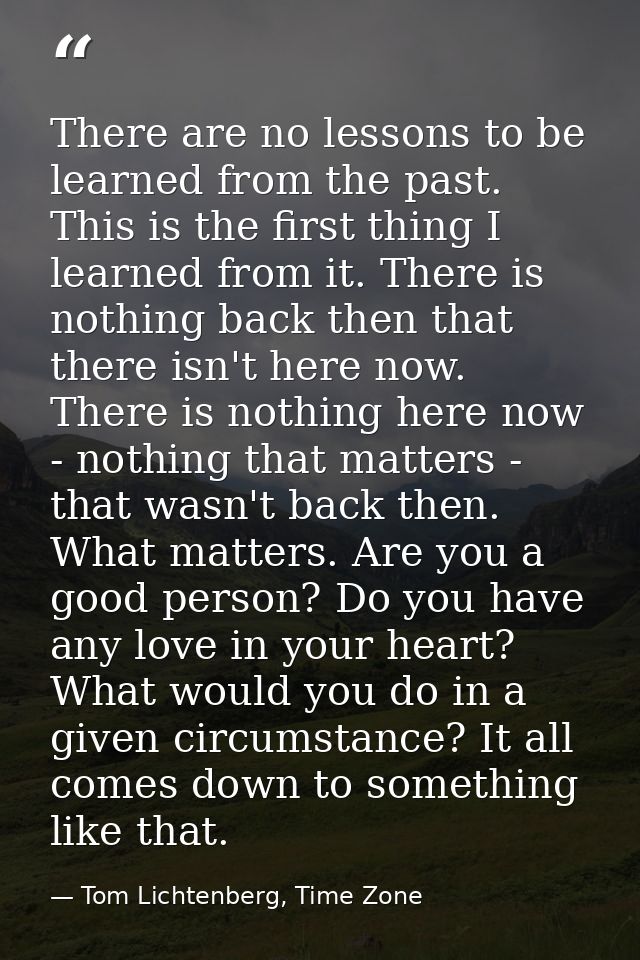 There are no lessons to be learned from the past. This is the first thing I learned from it. There is nothing back then  — Tom Lichtenberg, Time Zone