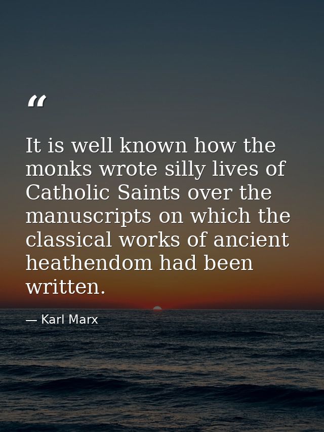 It is well known how the monks wrote silly lives of Catholic Saints over the manuscripts on which the classical works of — Karl Marx