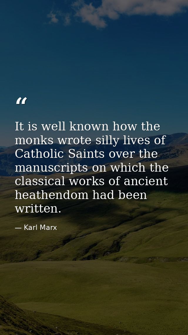 It is well known how the monks wrote silly lives of Catholic Saints over the manuscripts on which the classical works of — Karl Marx