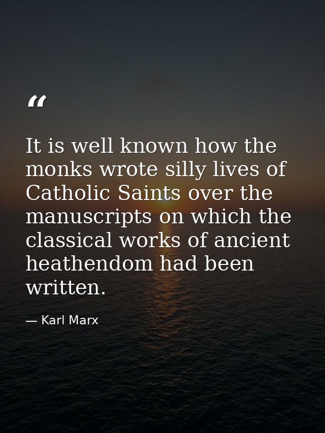 It is well known how the monks wrote silly lives of Catholic Saints over the manuscripts on which the classical works of — Karl Marx