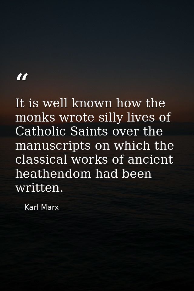 It is well known how the monks wrote silly lives of Catholic Saints over the manuscripts on which the classical works of — Karl Marx