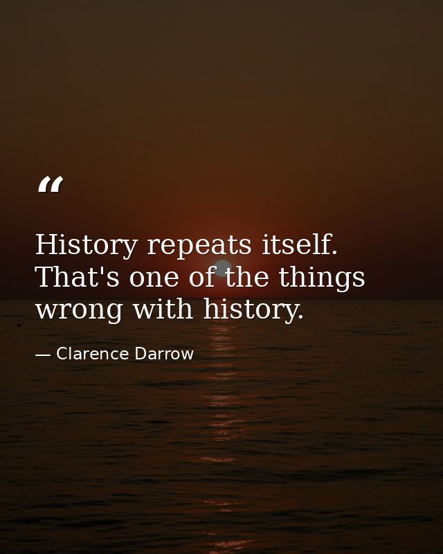 History repeats itself. That's one of the things wrong with history. — Clarence Darrow