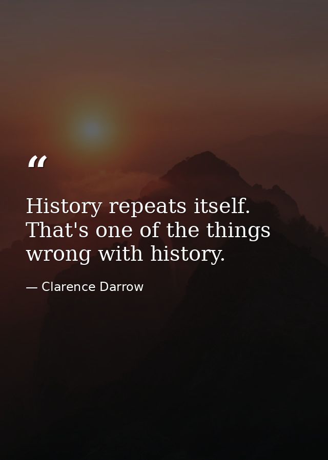 History repeats itself. That's one of the things wrong with history. — Clarence Darrow